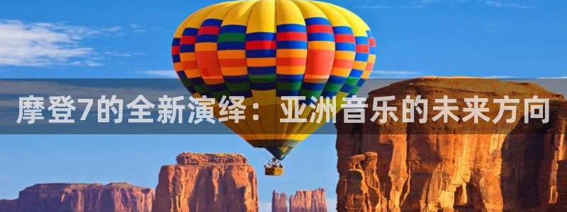 南宫NGccmpc：摩登7的全新演绎：亚洲音乐的未来方向