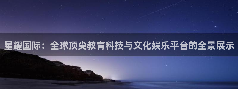 南宫NGccmpc：星耀国际：全球顶尖教育科技与文化娱乐平台的全景展示
