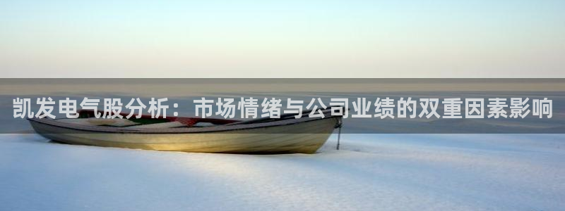南宫NG充值怎么退款：凯发电气股分析：市场情绪与公司业绩的双重因素影响