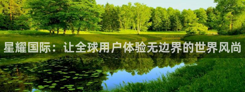 南宫NG加拿大官网：星耀国际：让全球用户体验无边界的世界风尚