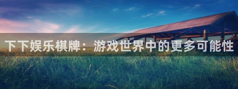 南宫NG注册登录入口：下下娱乐棋牌：游戏世界中的更多可能性