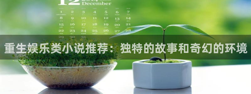 壹号平台娱乐：重生娱乐类小说推荐：独特的故事和奇幻的环境