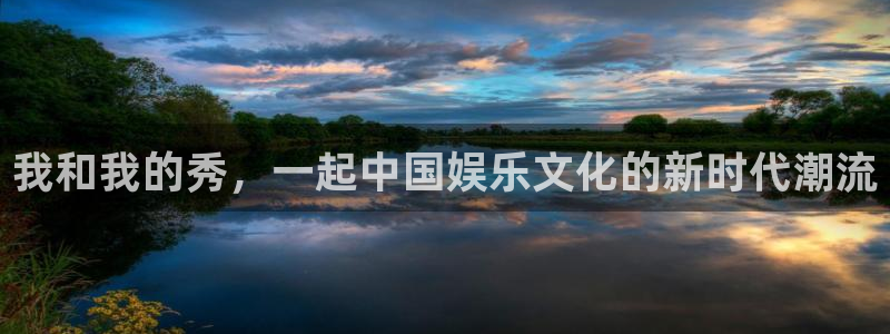南宫NG平台官网入口：我和我的秀，一起中国娱乐文化的新时代潮流
