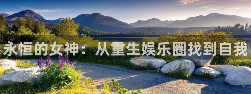 南宫NG游戏试玩：永恒的女神：从重生娱乐圈找到自我