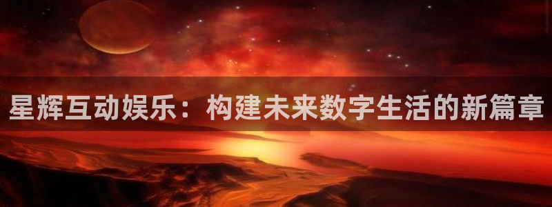 南宫NG加拿大下载：星辉互动娱乐：构建未来数字生活的新篇章