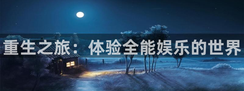 南宫NG平台下载入口：重生之旅：体验全能娱乐的世界