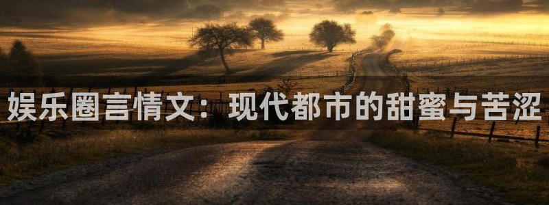 南宫NG下载：娱乐圈言情文：现代都市的甜蜜与苦涩