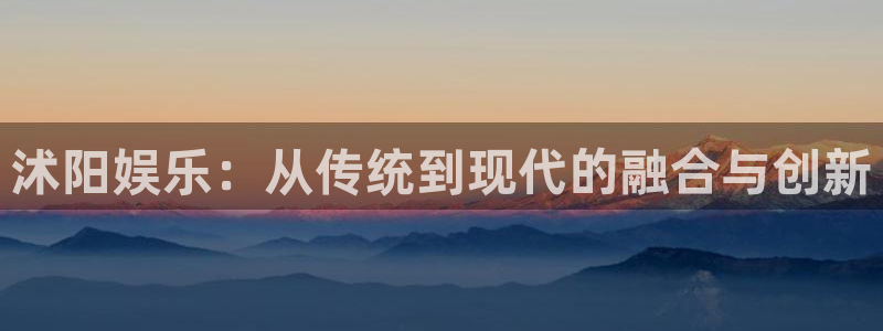 下载南宫NGapp：沭阳娱乐：从传统到现代的融合与创新