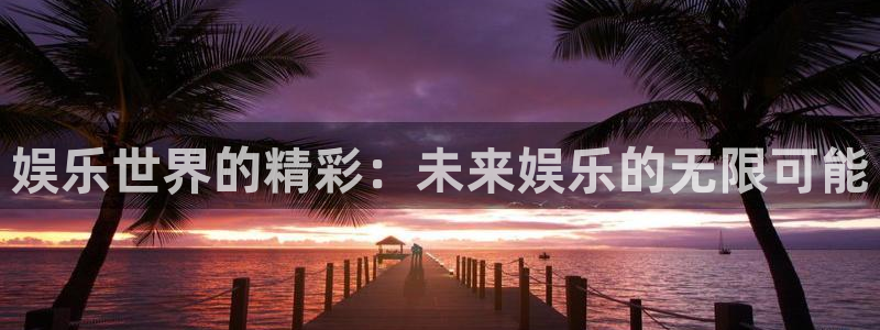 南宫NG电子游戏官网：娱乐世界的精彩：未来娱乐的无限可能