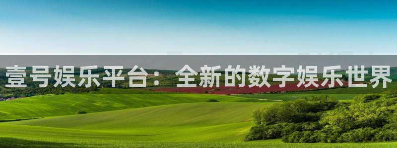 南宫NG电子娱乐官网下载：壹号娱乐平台：全新的数字娱乐世界