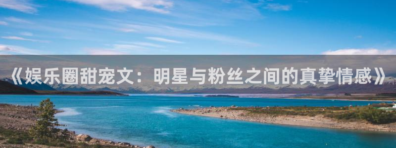 壹号大舞台入口：《娱乐圈甜宠文：明星与粉丝之间的真挚情感》