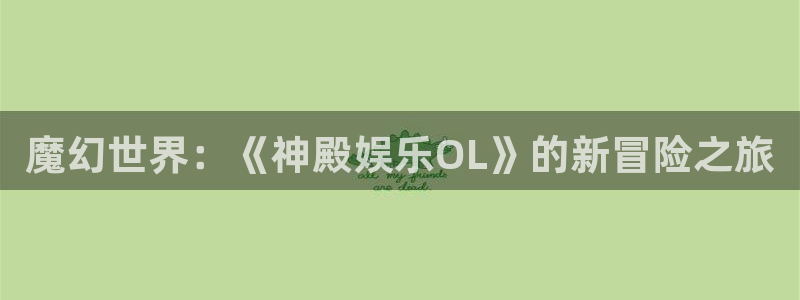 壹号app下载官网娱乐：魔幻世界：《神殿娱乐OL》的新冒险之旅